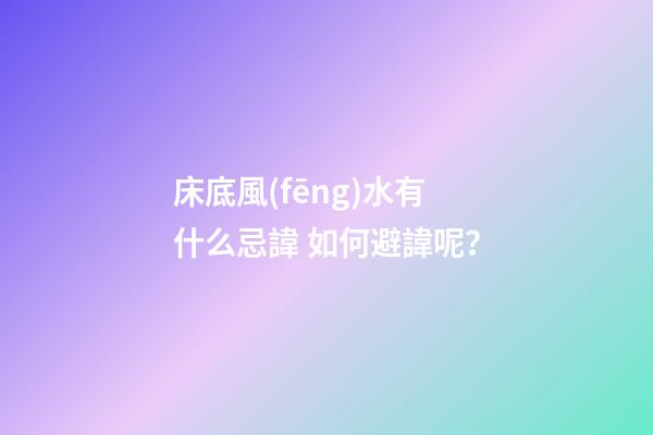 床底風(fēng)水有什么忌諱? 如何避諱呢？